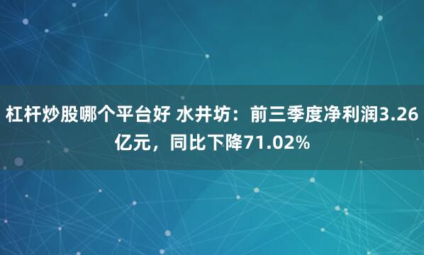 杠杆炒股哪个平台好 水井坊：前三季度净利润3.26亿元，同比下降71.02%