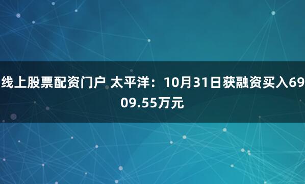 线上股票配资门户 太平洋：10月31日获融资买入6909.55万元