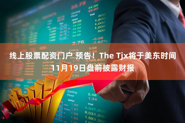 线上股票配资门户 预告！The Tjx将于美东时间11月19日盘前披露财报
