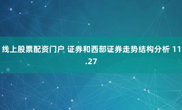线上股票配资门户 证券和西部证券走势结构分析 11.27