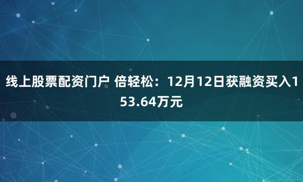 线上股票配资门户 倍轻松：12月12日获融资买入153.64万元