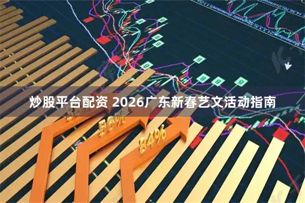 炒股平台配资 2026广东新春艺文活动指南