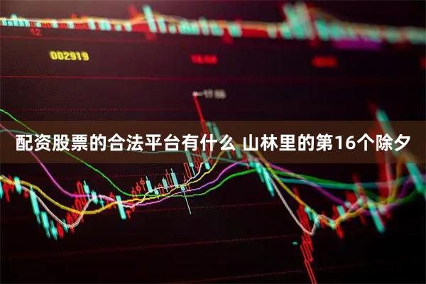 配资股票的合法平台有什么 山林里的第16个除夕