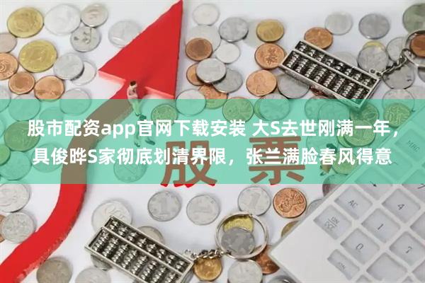 股市配资app官网下载安装 大S去世刚满一年，具俊晔S家彻底划清界限，张兰满脸春风得意